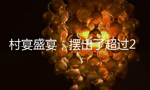 村宴盛宴，擺出了超過2600桌的喜慶盛況