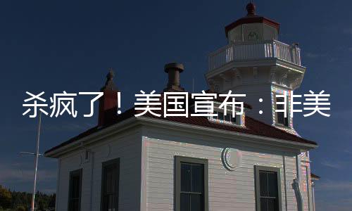 殺瘋了！美國宣布：非美國制造的汽車征收25%的關(guān)稅