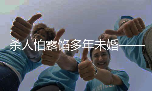 殺人怕露餡多年未婚——一則關(guān)于罪惡與悔罪的深度剖析