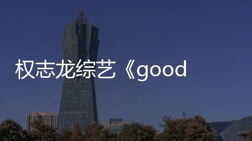 權(quán)志龍綜藝《good day》就金秀賢爭議道歉 將最大程度剪輯掉其鏡頭