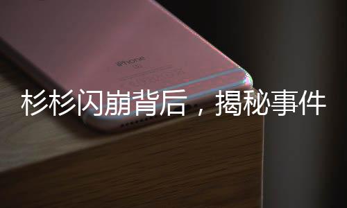 杉杉閃崩背后，揭秘事件真相與行業(yè)反思
