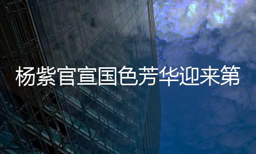 楊紫官宣國色芳華迎來第二季，期待再度綻放熒屏