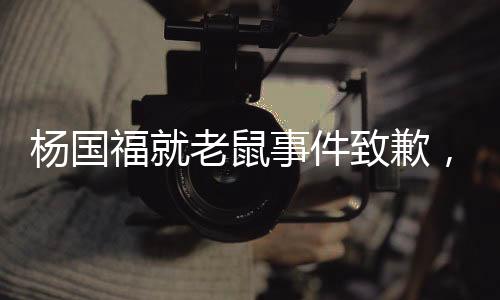 楊國(guó)福就老鼠事件致歉，賠錢整改，重塑品牌形象
