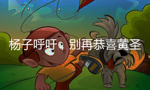 楊子呼吁，別再恭喜黃圣依，聚焦真實(shí)事件背后的真相