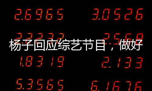 楊子回應(yīng)綜藝節(jié)目，做好了碎掉的準(zhǔn)備