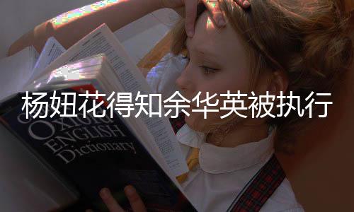 楊妞花得知余華英被執(zhí)行死刑，悲痛之情溢于言表