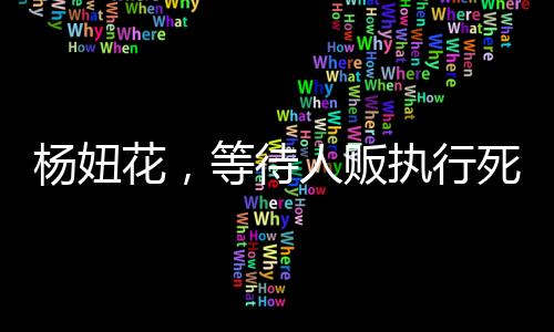 楊妞花，等待人販執(zhí)行死刑的日子