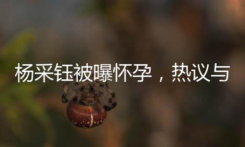 楊采鈺被曝懷孕，熱議與觀察