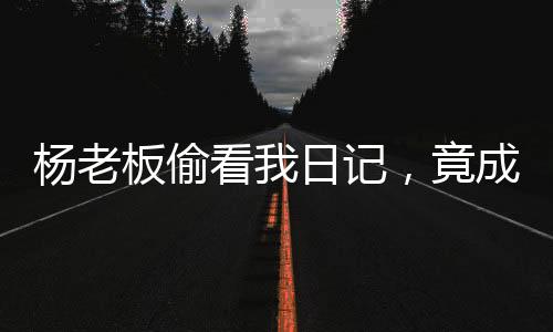 楊老板偷看我日記，竟成投資巨鱷