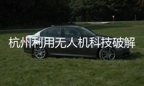 杭州利用無人機科技破解幽靈堵車，智能化新路徑探索
