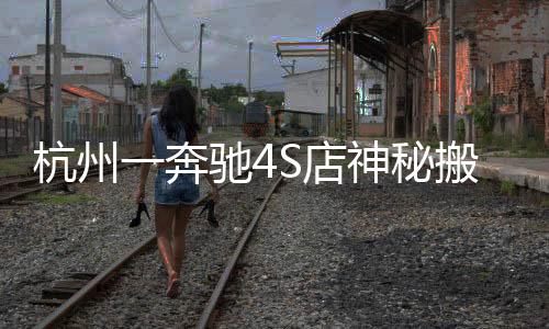 杭州一奔馳4S店神秘搬遷，探究背后的故事與啟示
