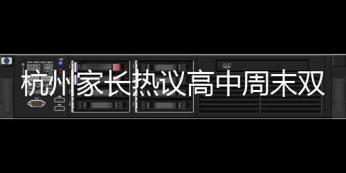 杭州家長熱議高中周末雙休調(diào)整制度