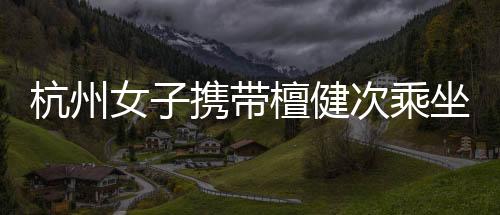 杭州女子攜帶檀健次乘坐地鐵引發(fā)關(guān)注事件