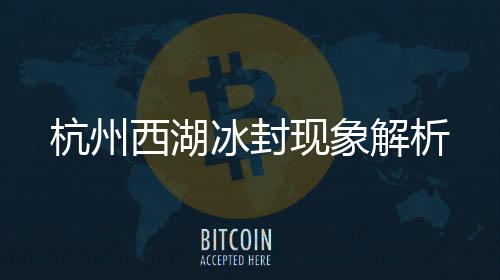 杭州西湖冰封現(xiàn)象解析
