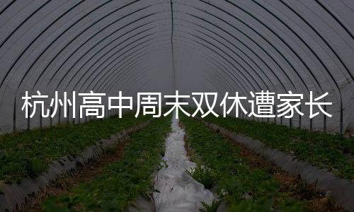 杭州高中周末雙休遭家長反對，一場關(guān)于教育制度的熱議