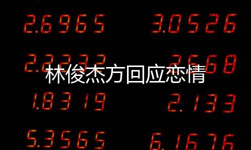 林俊杰方回應(yīng)戀情