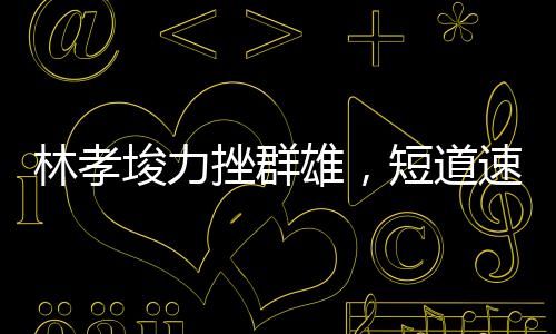 林孝埈力挫群雄，短道速滑男子500米奪冠