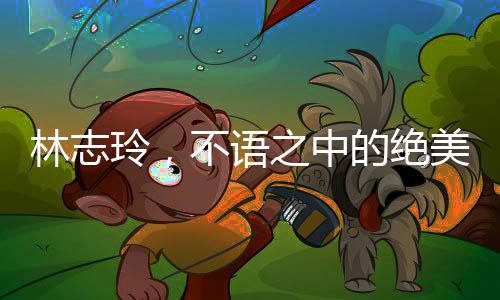 林志玲，不語之中的絕美魅力