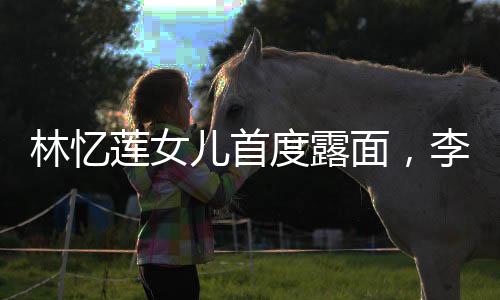 林憶蓮女兒首度露面，李宗盛基因顯現(xiàn)共用一張臉