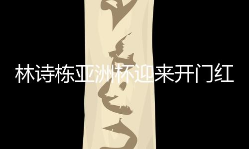 林詩棟亞洲杯迎來開門紅，乒壇新星閃耀賽場
