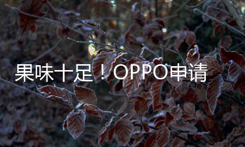 果味十足！OPPO申請OPhone商標(biāo)