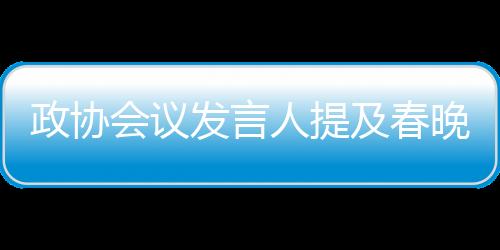 政協(xié)會(huì)議發(fā)言人提及春晚機(jī)器人，科技與人文的融合展現(xiàn)新時(shí)代風(fēng)采