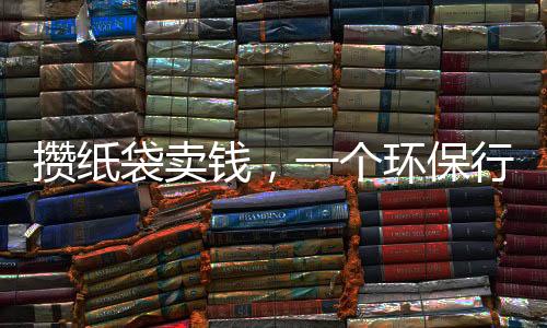 攢紙袋賣錢，一個環(huán)保行動背后的故事