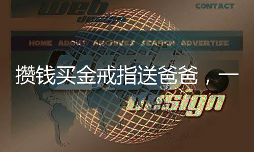 攢錢買金戒指送爸爸，一份深深的孝心與堅定信念的交織