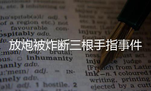 放炮被炸斷三根手指事件報道