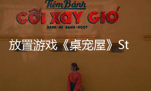 放置游戲《桌寵屋》Steam頁面 年內(nèi)發(fā)售