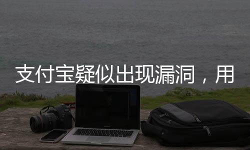 支付寶疑似出現(xiàn)漏洞，用戶需警惕并關(guān)注最新動(dòng)態(tài)
