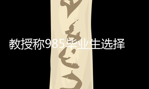 教授稱985畢業(yè)生選擇從事外賣行業(yè)也很正常