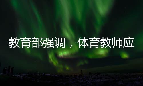 教育部強調(diào)，體育教師應(yīng)享受同等待遇——推動體育事業(yè)均衡發(fā)展的重要舉措