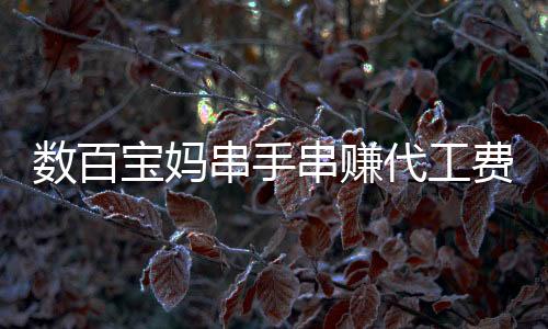 數(shù)百寶媽串手串賺代工費(fèi)被騙超百萬，警惕網(wǎng)絡(luò)兼職陷阱