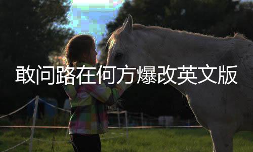 敢問(wèn)路在何方爆改英文版，新曲驚艷國(guó)際舞臺(tái)！