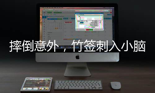摔倒意外，竹簽刺入小腦——一場與死神擦肩而過的考驗