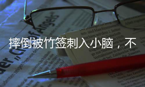 摔倒被竹簽刺入小腦，不幸事件中的幸存故事