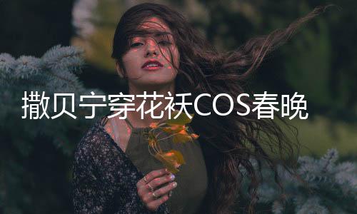 撒貝寧穿花襖COS春晚機器人，展現(xiàn)跨界才藝驚艷全場