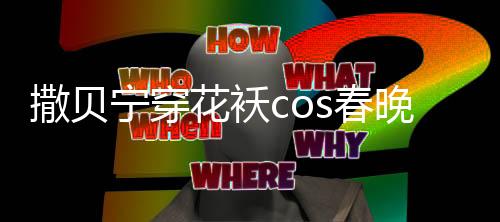 撒貝寧穿花襖cos春晚機(jī)器人，打破舞臺(tái)界限引領(lǐng)新風(fēng)尚