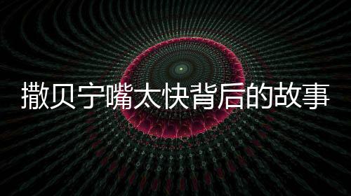 撒貝寧嘴太快背后的故事