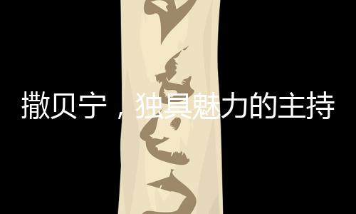 撒貝寧，獨具魅力的主持人與其奪目的眉毛魅力研究