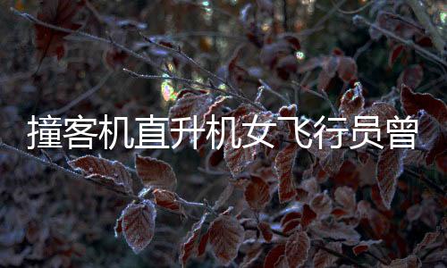 撞客機(jī)直升機(jī)女飛行員曾是拜登助理，揭秘一段傳奇航空人生