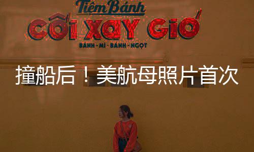 撞船后！美航母照片首次曝光，揭秘事故細節(jié)與后續(xù)影響