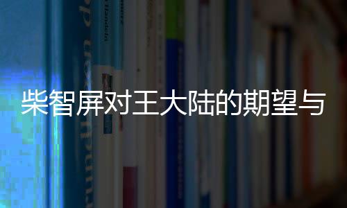 柴智屏對(duì)王大陸的期望與反思