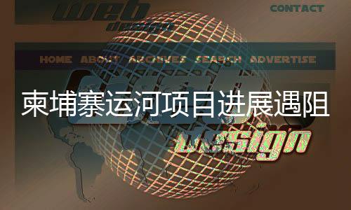 柬埔寨運河項目進展遇阻？中方使館回應關切