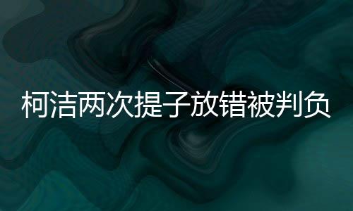柯潔兩次提子放錯(cuò)被判負(fù)，圍棋界的深刻反思與啟示