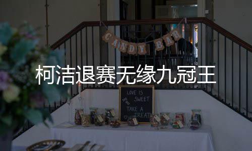 柯潔退賽無緣九冠王