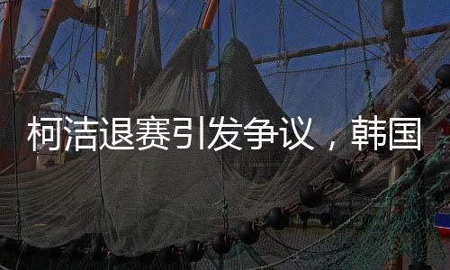 柯潔退賽引發(fā)爭(zhēng)議，韓國(guó)選手意外奪冠
