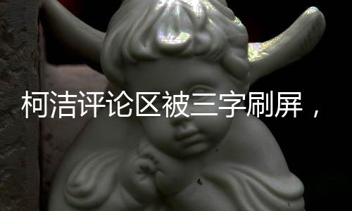 柯潔評論區(qū)被三字刷屏，現(xiàn)象背后的深度探討