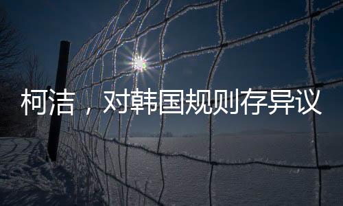 柯潔，對(duì)韓國(guó)規(guī)則存異議，但仍尊重判決